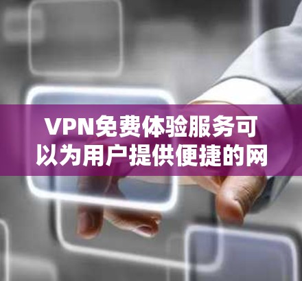 VPN免费体验服务可以为用户提供便捷的网络访问和隐私保护，但需要谨慎选择和使用。以下是对几款免费VPN服务的分析和建议