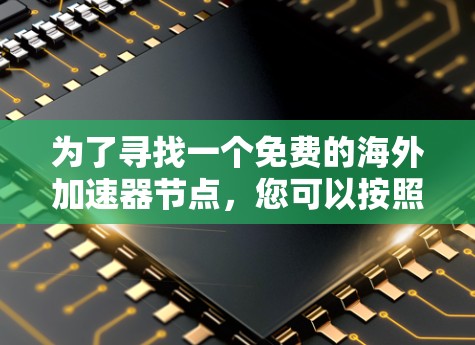 为了寻找一个免费的海外加速器节点，您可以按照以下步骤进行
