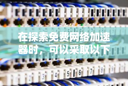 在探索免费网络加速器时，可以采取以下几种策略来实现加速服务