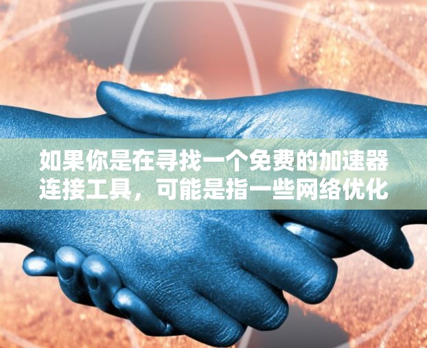 如果你是在寻找一个免费的加速器连接工具，可能是指一些网络优化、下载加速或其他加速功能的软件或服务。以下是一些常见的免费加速器连接工具和建议