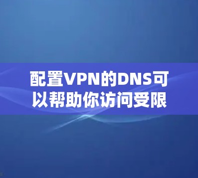 配置VPN的DNS可以帮助你访问受限制的网络资源或获得更准确的DNS解析。以下是详细的步骤指南