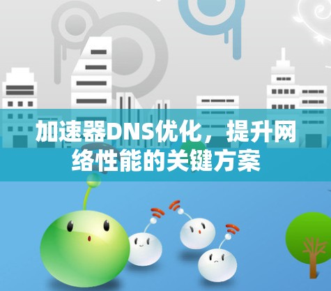 加速器DNS优化，提升网络性能的关键方案