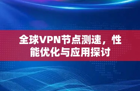 全球VPN节点测速，性能优化与应用探讨