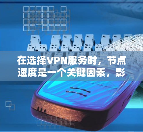 在选择VPN服务时，节点速度是一个关键因素，影响整体使用体验。以下是对节点速度的分析和选择建议