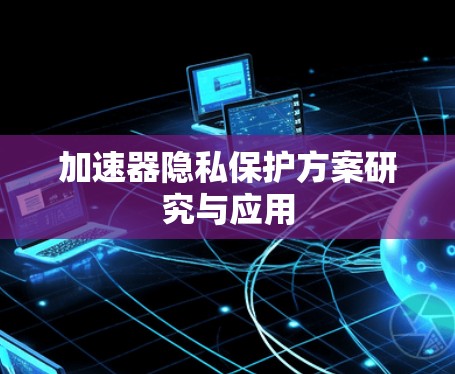 加速器隐私保护方案研究与应用