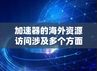 加速器的海外资源访问涉及多个方面，包括国际合作、法律遵守、技术挑战和经济成本等。以下是对这一问题的详细分析