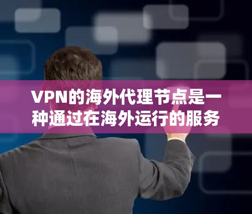 VPN的海外代理节点是一种通过在海外运行的服务器来管理和优化用户的网络连接的服务。这种服务通常用于帮助用户绕过地区限制、加速网络访问或保护隐私。以下是对VPN海外代理节点的详细分析