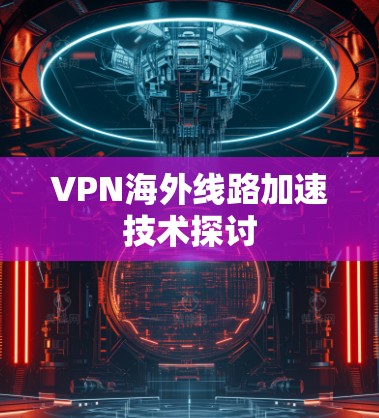 VPN海外线路加速技术探讨