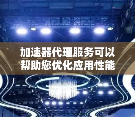 加速器代理服务可以帮助您优化应用性能、减少延迟和提高吞吐量。以下是一些知名的加速器代理服务推荐，供您参考