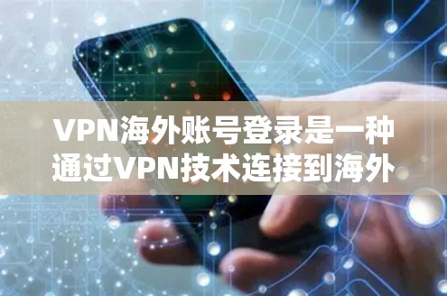 VPN海外账号登录是一种通过VPN技术连接到海外服务器，从而访问或管理海外账号的方法。以下是详细的步骤和注意事项