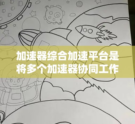 加速器综合加速平台是将多个加速器协同工作的系统，旨在提高粒子加速效率和性能。以下是对该平台的详细分析