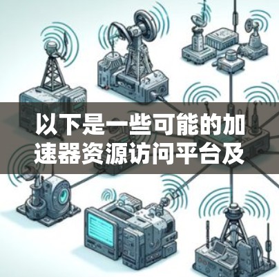 以下是一些可能的加速器资源访问平台及其特点