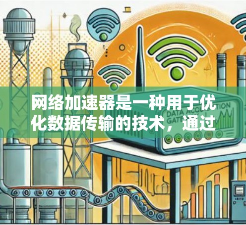 网络加速器是一种用于优化数据传输的技术，通过缓存和智能分发等方式，显著提升网络性能。以下是对网络加速器的详细分析