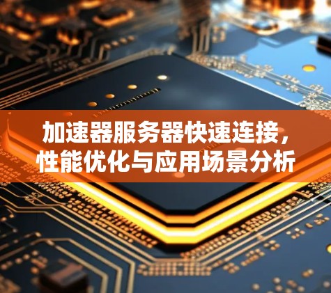 加速器服务器快速连接，性能优化与应用场景分析