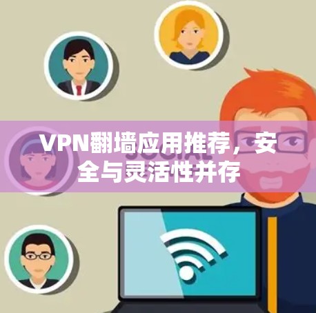 VPN翻墙应用推荐，安全与灵活性并存