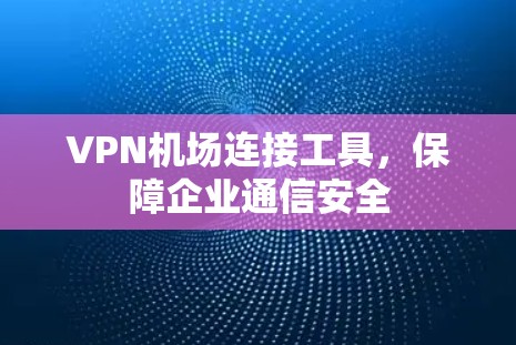 VPN机场连接工具，保障企业通信安全