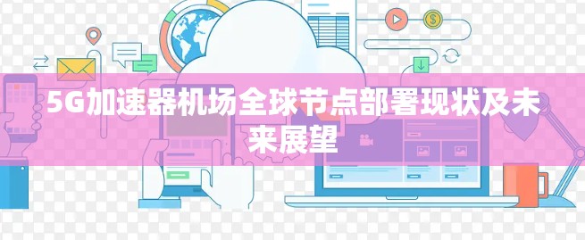 5G加速器机场全球节点部署现状及未来展望