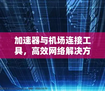 加速器与机场连接工具，高效网络解决方案