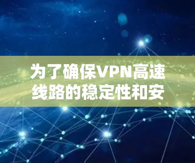为了确保VPN高速线路的稳定性和安全性，以下是一步步的测试指南