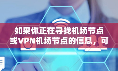 如果你正在寻找机场节点或VPN机场节点的信息，可能是指在飞机上或机场环境中使用VPN服务的节点信息。以下是一些可能与机场节点相关的信息和建议
