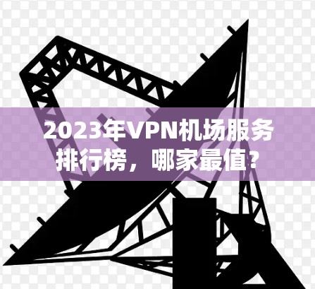 2023年VPN机场服务排行榜，哪家最值？