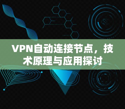 VPN自动连接节点，技术原理与应用探讨