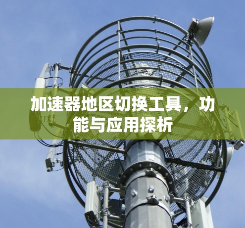 加速器地区切换工具，功能与应用探析