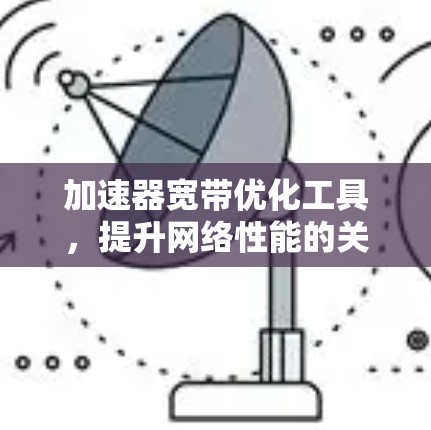 加速器宽带优化工具，提升网络性能的关键技术