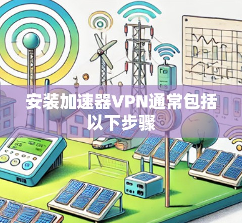 安装加速器VPN通常包括以下步骤