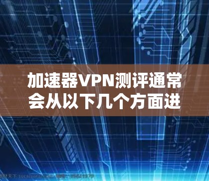加速器VPN测评通常会从以下几个方面进行分析