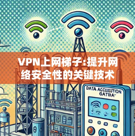 VPN上网梯子:提升网络安全性的关键技术