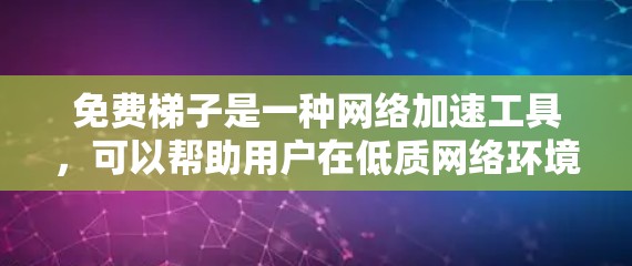 免费梯子是一种网络加速工具，可以帮助用户在低质网络环境下加快数据传输速度。以下是关于免费梯子的详细分析