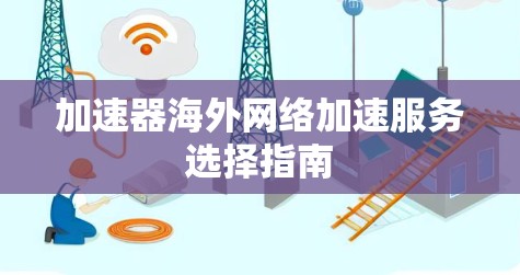 加速器海外网络加速服务选择指南