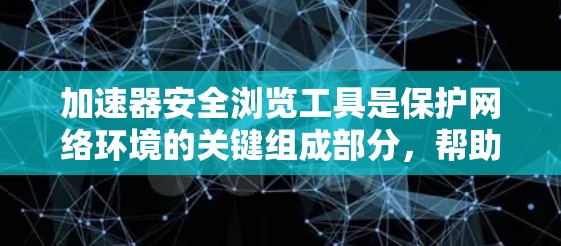 加速器安全浏览工具是保护网络环境的关键组成部分，帮助识别和防御潜在威胁。以下是一些常见的加速器安全浏览工具及其详细介绍