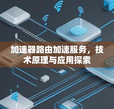 加速器路由加速服务，技术原理与应用探索