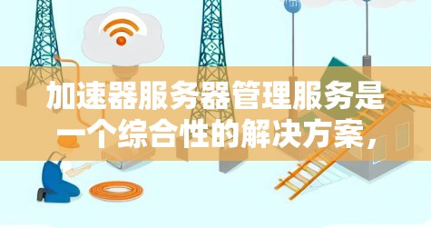 加速器服务器管理服务是一个综合性的解决方案,旨在帮助用户高效、安全地管理和优化加速器节点,以支持内容分发、视频流、动态内容交付等多种应用场景。以下是对该服务的详细分析和总结 加速器服务器管理服务是一个综合性的解决方案,旨在帮助用户高效、安全地管理和优化加速器节点,以支持内容分发、视频流、动态内容交付等多种应用场景。以下是对该服务的详细分析和总结