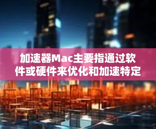 加速器Mac主要指通过软件或硬件来优化和加速特定任务的工具,适用于数据处理、科学计算、视频编辑等领域。以下是关于加速器Mac的详细分析 加速器Mac主要指通过软件或硬件来优化和加速特定任务的工具,适用于数据处理、科学计算、视频编辑等领域。以下是关于加速器Mac的详细分析