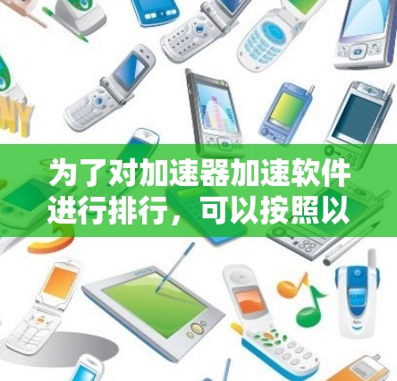 为了对加速器加速软件进行排行,可以按照以下步骤进行 为了对加速器加速软件进行排行,可以按照以下步骤进行