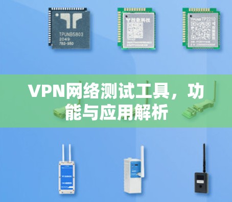 VPN网络测试工具,功能与应用解析 VPN网络测试工具,功能与应用解析