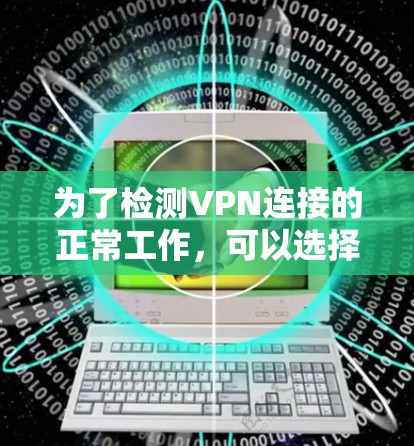 为了检测VPN连接的正常工作,可以选择以下工具,这些工具涵盖了多种协议和平台,提供详细的检测功能 为了检测VPN连接的正常工作,可以选择以下工具,这些工具涵盖了多种协议和平台,提供详细的检测功能