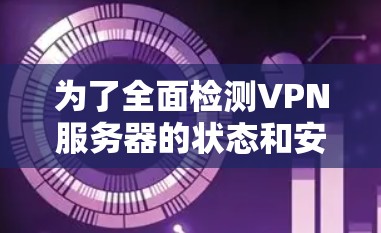 为了全面检测VPN服务器的状态和安全性,可以按照以下步骤使用推荐的工具进行检查 为了全面检测VPN服务器的状态和安全性,可以按照以下步骤使用推荐的工具进行检查