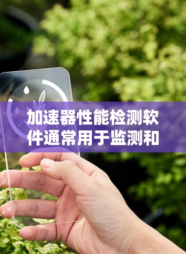 加速器性能检测软件通常用于监测和评估加速器的运行状态、性能指标以及检测潜在的问题。以下是一些可能的功能和用途 加速器性能检测软件通常用于监测和评估加速器的运行状态、性能指标以及检测潜在的问题。以下是一些可能的功能和用途