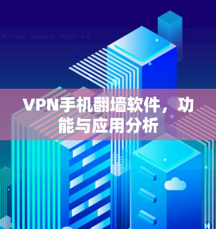 VPN手机翻墙软件，功能与应用分析