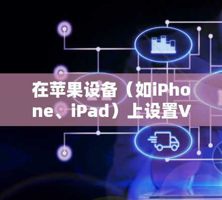 在苹果设备（如iPhone、iPad）上设置VPN以实现高速连接，可以按照以下步骤进行
