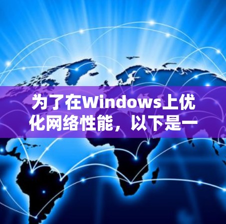 为了在Windows上优化网络性能，以下是一步步的指南，帮助您设置和使用网络加速器