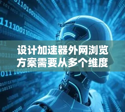 设计加速器外网浏览方案需要从多个维度综合考虑，确保安全性和高效性。以下是一个有条理的方案设计