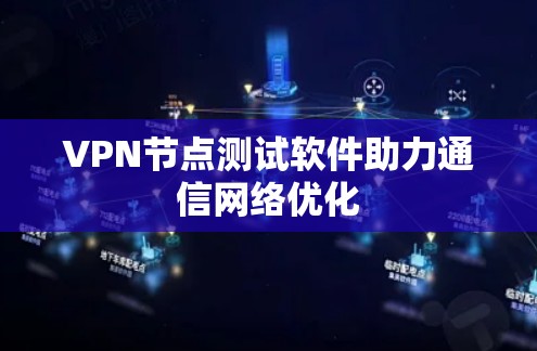 VPN节点测试软件助力通信网络优化