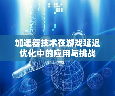加速器技术在游戏延迟优化中的应用与挑战