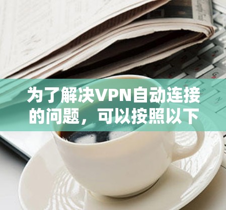 为了解决VPN自动连接的问题，可以按照以下步骤进行