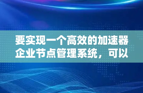 要实现一个高效的加速器企业节点管理系统，可以按照以下步骤进行